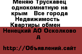 Меняю Трускавец однокомнатную на крым - Все города Недвижимость » Квартиры обмен   . Ненецкий АО,Осколково д.